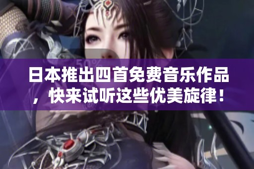 日本推出四首免费音乐作品，快来试听这些优美旋律！