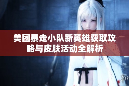 美团暴走小队新英雄获取攻略与皮肤活动全解析