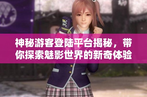 神秘游客登陆平台揭秘，带你探索魅影世界的新奇体验