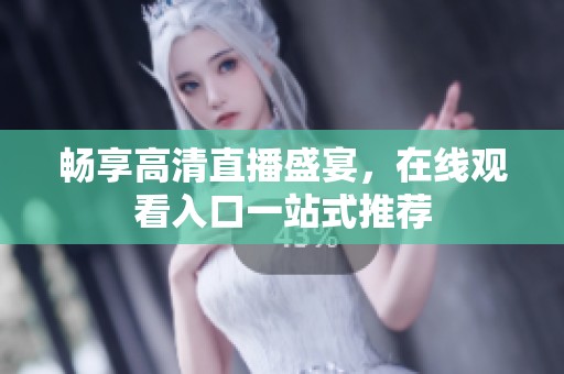 畅享高清直播盛宴，在线观看入口一站式推荐