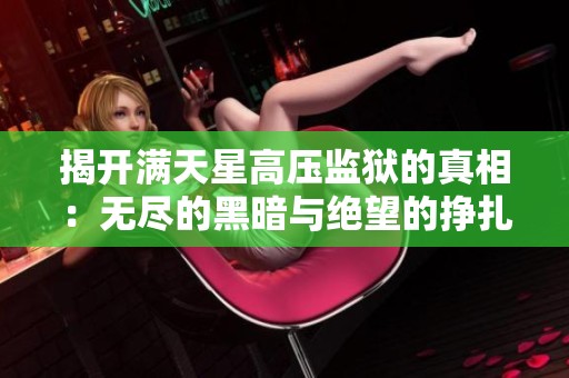 揭开满天星高压监狱的真相：无尽的黑暗与绝望的挣扎