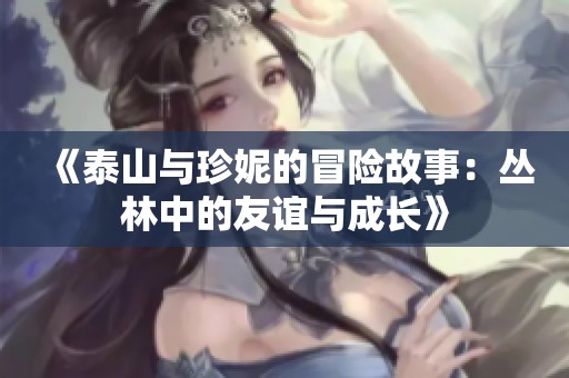 《泰山与珍妮的冒险故事：丛林中的友谊与成长》