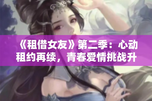 《租借女友》第二季：心动租约再续，青春爱情挑战升级