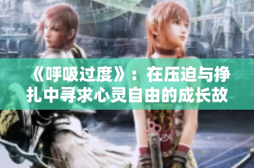 《呼吸过度》：在压迫与挣扎中寻求心灵自由的成长故事