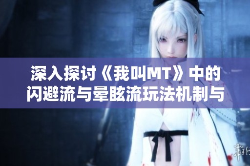深入探讨《我叫MT》中的闪避流与晕眩流玩法机制与策略解析