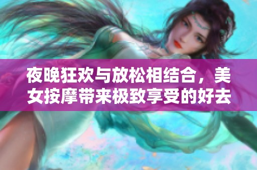 夜晚狂欢与放松相结合，美女按摩带来极致享受的好去处
