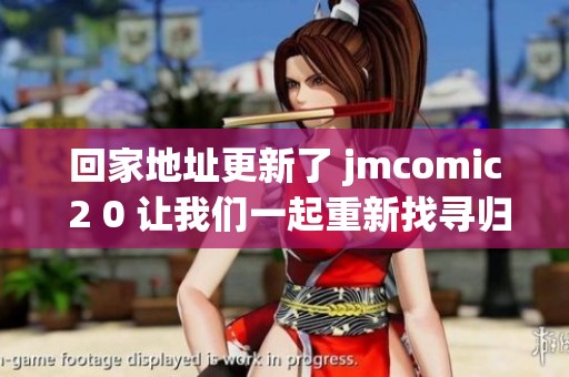 回家地址更新了 jmcomic 2 0 让我们一起重新找寻归属感