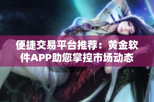 便捷交易平台推荐：黄金软件APP助您掌控市场动态