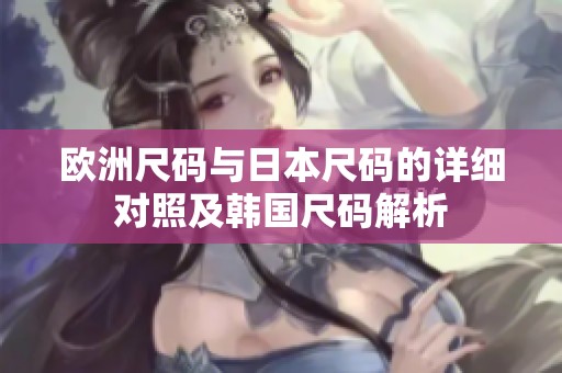欧洲尺码与日本尺码的详细对照及韩国尺码解析