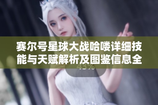 赛尔号星球大战哈喽详细技能与天赋解析及图鉴信息全面揭秘