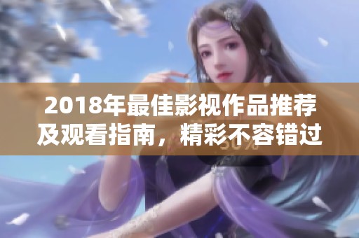 2018年最佳影视作品推荐及观看指南，精彩不容错过