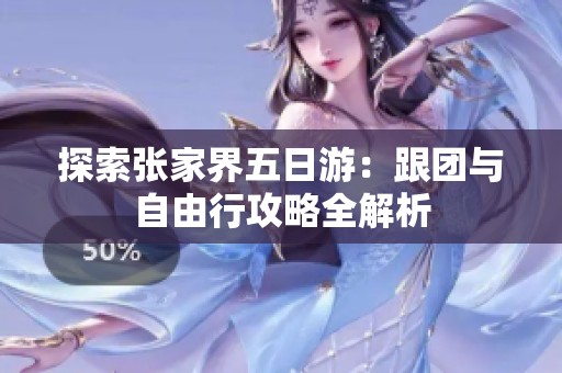 探索张家界五日游：跟团与自由行攻略全解析