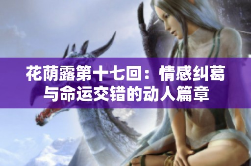 花荫露第十七回：情感纠葛与命运交错的动人篇章