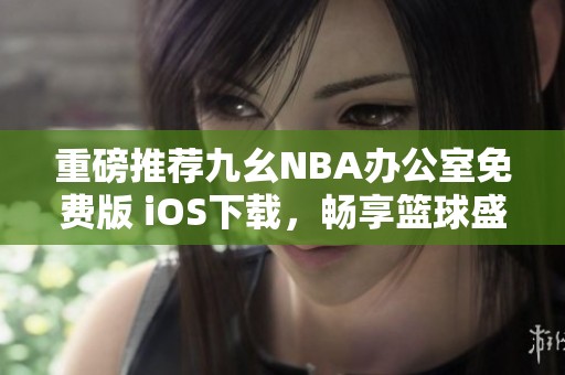重磅推荐九幺NBA办公室免费版 iOS下载，畅享篮球盛宴