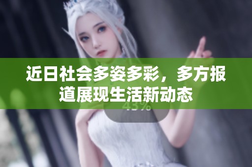 近日社会多姿多彩，多方报道展现生活新动态