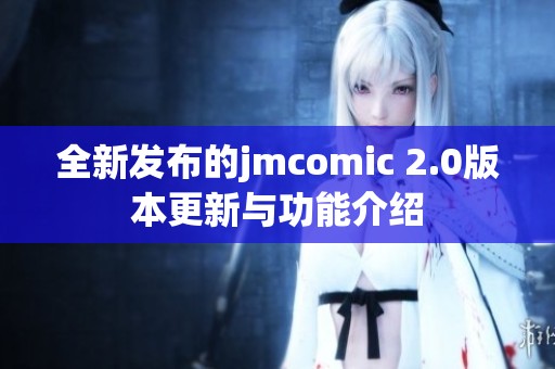 全新发布的jmcomic 2.0版本更新与功能介绍
