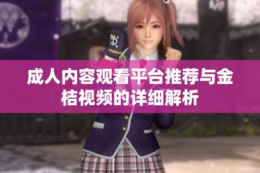 成人内容观看平台推荐与金桔视频的详细解析