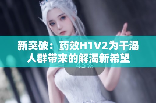新突破：药效H1V2为干渴人群带来的解渴新希望