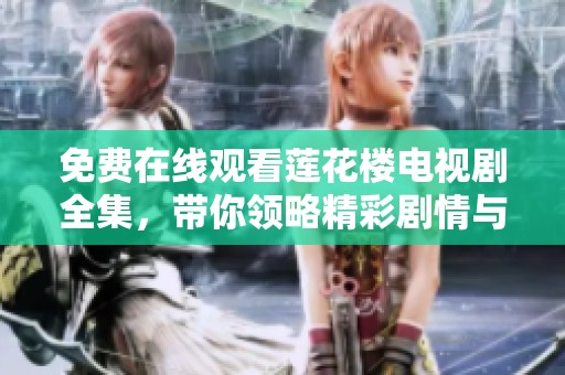 免费在线观看莲花楼电视剧全集，带你领略精彩剧情与人物故事