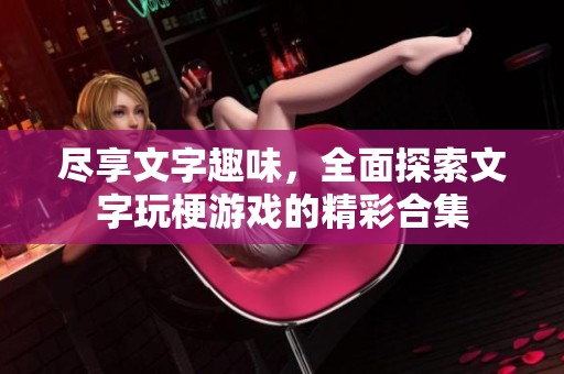 尽享文字趣味，全面探索文字玩梗游戏的精彩合集