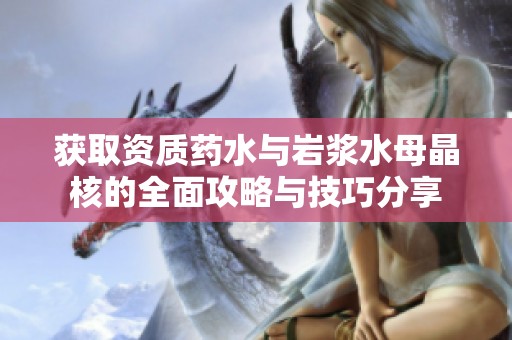 获取资质药水与岩浆水母晶核的全面攻略与技巧分享