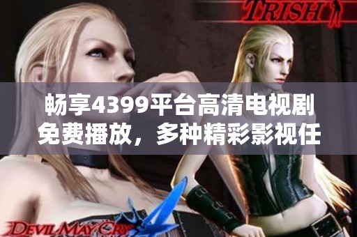 畅享4399平台高清电视剧免费播放，多种精彩影视任你选择