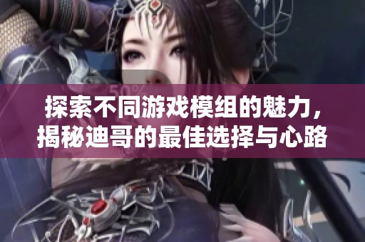 探索不同游戏模组的魅力，揭秘迪哥的最佳选择与心路历程