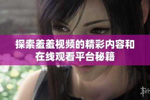 探索羞羞视频的精彩内容和在线观看平台秘籍