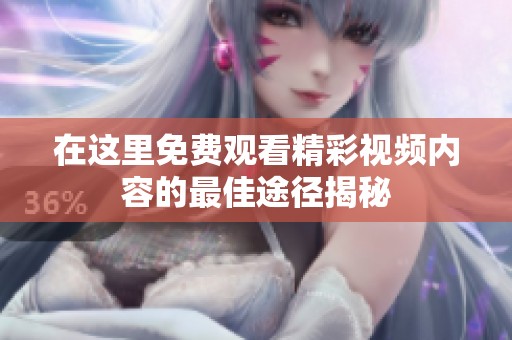 在这里免费观看精彩视频内容的最佳途径揭秘