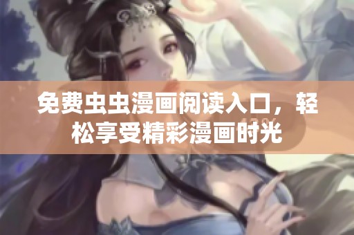 免费虫虫漫画阅读入口，轻松享受精彩漫画时光