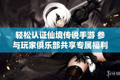 轻松认证仙境传说手游 参与玩家俱乐部共享专属福利
