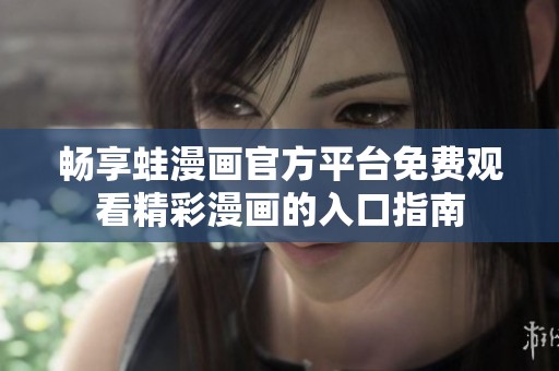 畅享蛙漫画官方平台免费观看精彩漫画的入口指南
