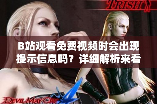 B站观看免费视频时会出现提示信息吗？详细解析来看！