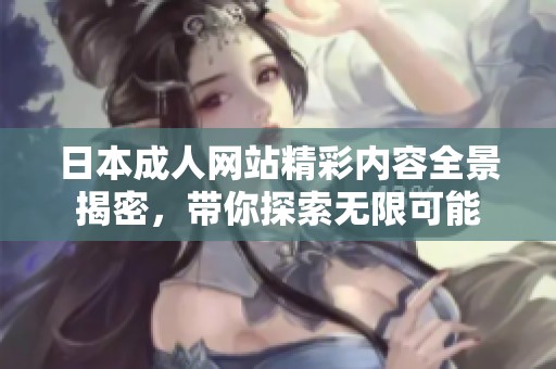 日本成人网站精彩内容全景揭密，带你探索无限可能