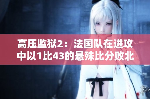 高压监狱2：法国队在进攻中以1比43的悬殊比分败北