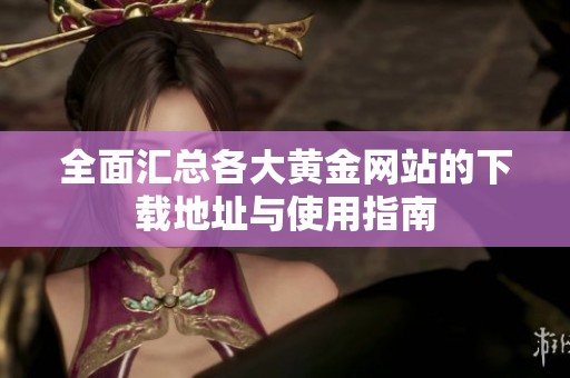 全面汇总各大黄金网站的下载地址与使用指南