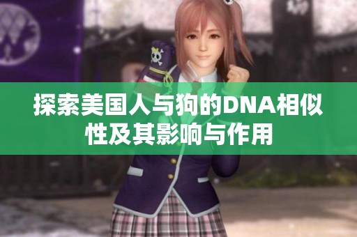 探索美国人与狗的DNA相似性及其影响与作用