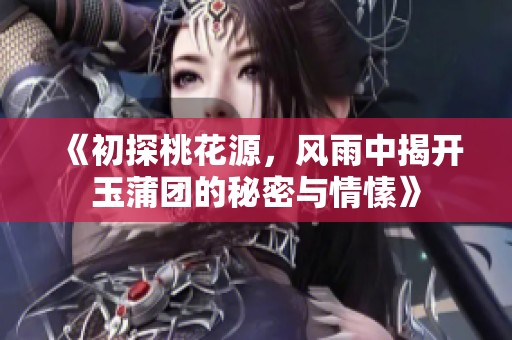 《初探桃花源，风雨中揭开玉蒲团的秘密与情愫》