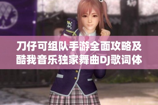 刀仔可组队手游全面攻略及酷我音乐独家舞曲DJ歌词体验分享