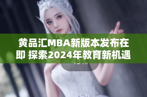 黄品汇MBA新版本发布在即 探索2024年教育新机遇