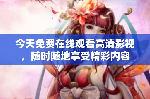 今天免费在线观看高清影视，随时随地享受精彩内容