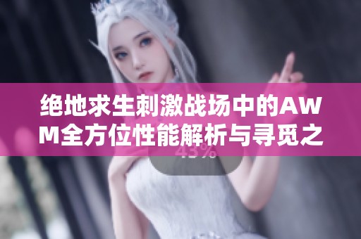 绝地求生刺激战场中的AWM全方位性能解析与寻觅之旅探秘