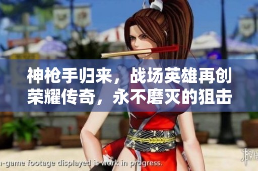 神枪手归来，战场英雄再创荣耀传奇，永不磨灭的狙击手精神
