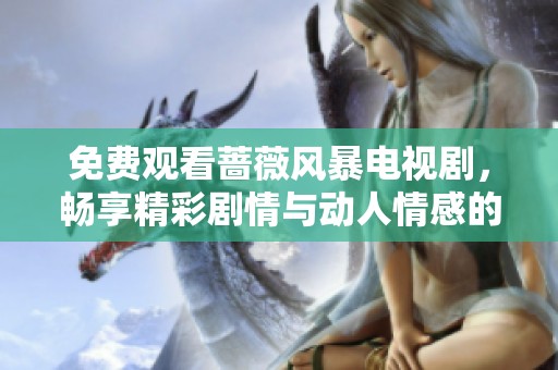 免费观看蔷薇风暴电视剧，畅享精彩剧情与动人情感的全新体验