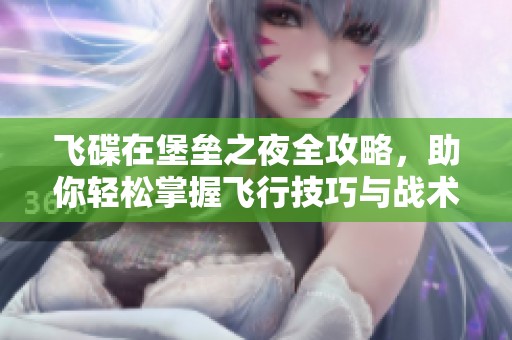飞碟在堡垒之夜全攻略，助你轻松掌握飞行技巧与战术策略！