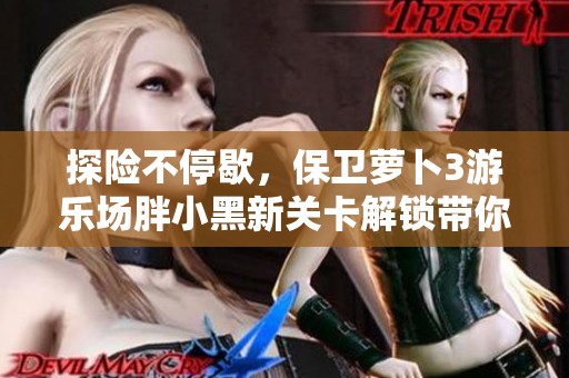 探险不停歇，保卫萝卜3游乐场胖小黑新关卡解锁带你畅玩无极限