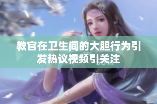 教官在卫生间的大胆行为引发热议视频引关注