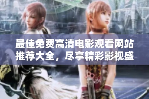 最佳免费高清电影观看网站推荐大全，尽享精彩影视盛宴
