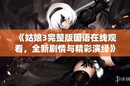 《姑娘3完整版国语在线观看，全新剧情与精彩演绎》
