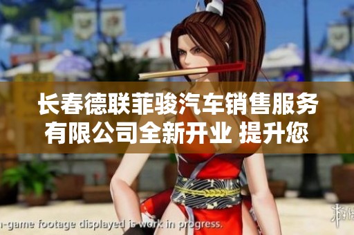长春德联菲骏汽车销售服务有限公司全新开业 提升您的豪华驾驶体验